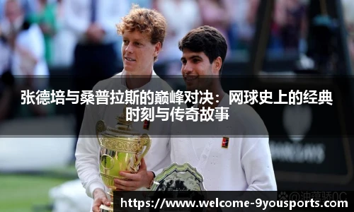 张德培与桑普拉斯的巅峰对决：网球史上的经典时刻与传奇故事