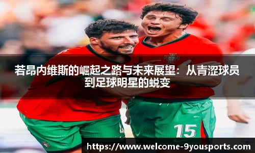 若昂内维斯的崛起之路与未来展望:从青涩球员到足球明星的蜕变